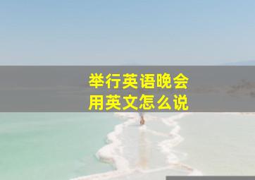 举行英语晚会用英文怎么说