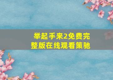 举起手来2免费完整版在线观看策驰