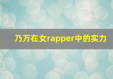 乃万在女rapper中的实力