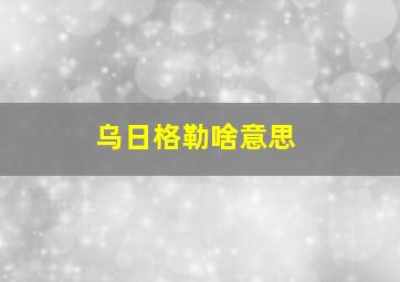 乌日格勒啥意思