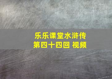 乐乐课堂水浒传第四十四回 视频