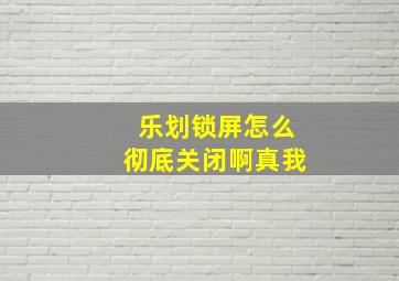 乐划锁屏怎么彻底关闭啊真我