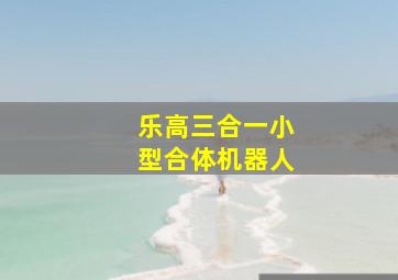 乐高三合一小型合体机器人