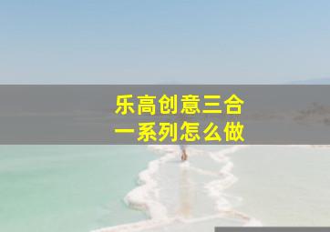 乐高创意三合一系列怎么做