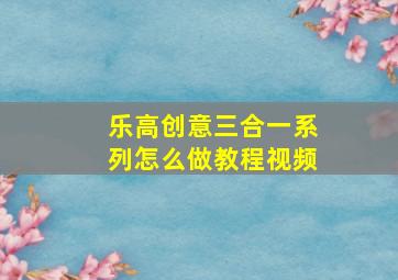 乐高创意三合一系列怎么做教程视频