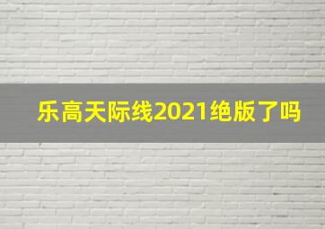 乐高天际线2021绝版了吗