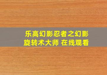 乐高幻影忍者之幻影旋转术大师 在线观看