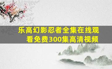 乐高幻影忍者全集在线观看免费300集高清视频