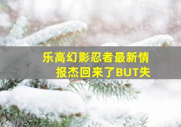 乐高幻影忍者最新情报杰回来了BUT失