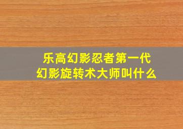 乐高幻影忍者第一代幻影旋转术大师叫什么