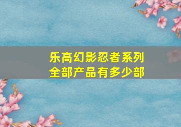 乐高幻影忍者系列全部产品有多少部