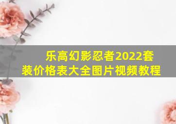 乐高幻影忍者2022套装价格表大全图片视频教程