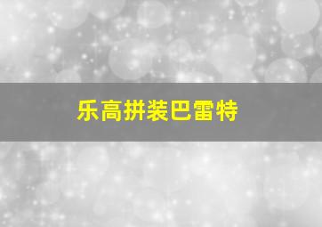 乐高拼装巴雷特