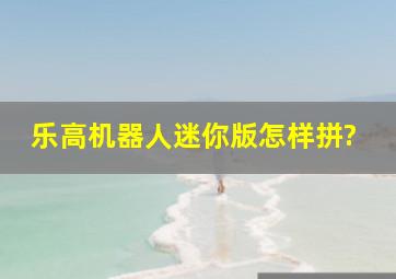 乐高机器人迷你版怎样拼?