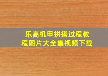 乐高机甲拼搭过程教程图片大全集视频下载