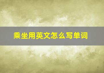 乘坐用英文怎么写单词