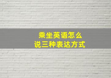 乘坐英语怎么说三种表达方式