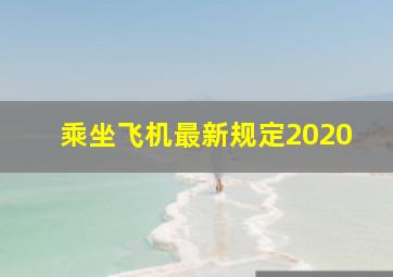 乘坐飞机最新规定2020