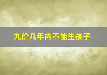 九价几年内不能生孩子