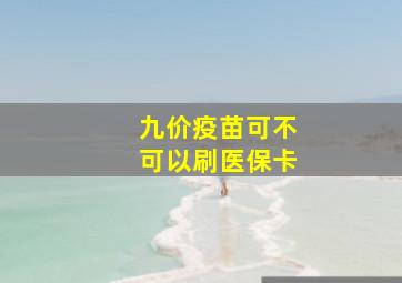 九价疫苗可不可以刷医保卡