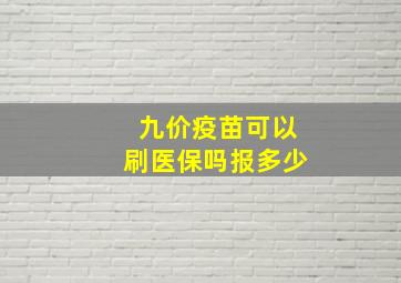 九价疫苗可以刷医保吗报多少