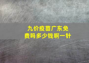 九价疫苗广东免费吗多少钱啊一针