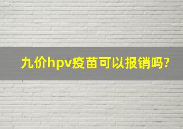 九价hpv疫苗可以报销吗?