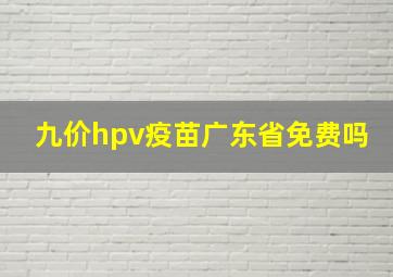 九价hpv疫苗广东省免费吗