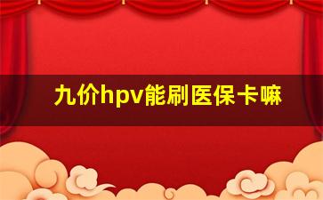 九价hpv能刷医保卡嘛