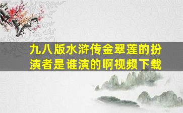 九八版水浒传金翠莲的扮演者是谁演的啊视频下载