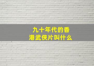 九十年代的香港武侠片叫什么