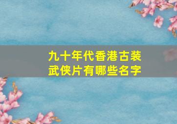 九十年代香港古装武侠片有哪些名字