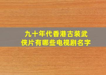 九十年代香港古装武侠片有哪些电视剧名字