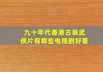 九十年代香港古装武侠片有哪些电视剧好看