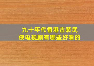 九十年代香港古装武侠电视剧有哪些好看的