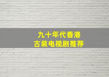 九十年代香港古装电视剧推荐