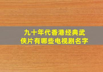 九十年代香港经典武侠片有哪些电视剧名字