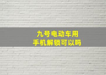 九号电动车用手机解锁可以吗