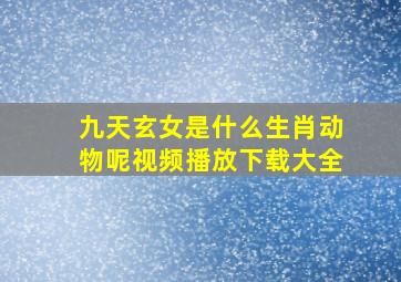 九天玄女是什么生肖动物呢视频播放下载大全