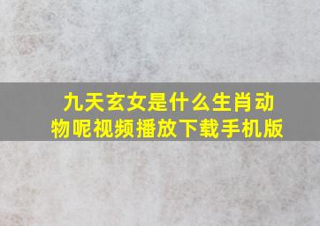 九天玄女是什么生肖动物呢视频播放下载手机版