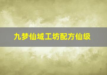 九梦仙域工坊配方仙级