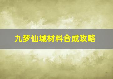 九梦仙域材料合成攻略