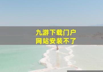 九游下载门户网站安装不了