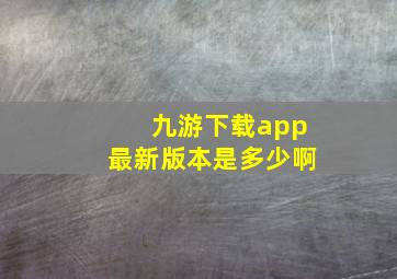 九游下载app最新版本是多少啊