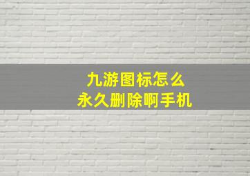 九游图标怎么永久删除啊手机