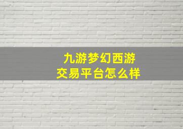 九游梦幻西游交易平台怎么样