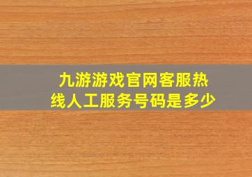 九游游戏官网客服热线人工服务号码是多少