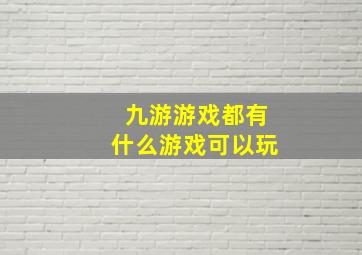 九游游戏都有什么游戏可以玩