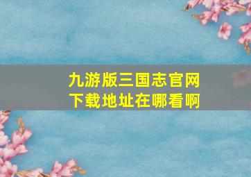 九游版三国志官网下载地址在哪看啊