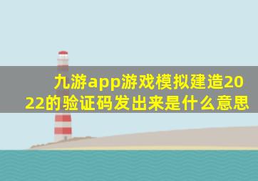 九游app游戏模拟建造2022的验证码发出来是什么意思